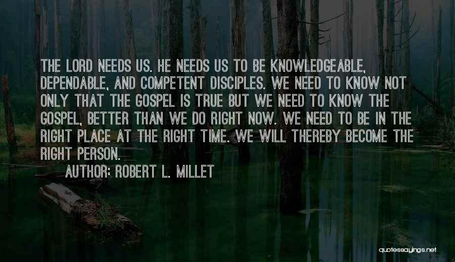 Robert L. Millet Quotes: The Lord Needs Us. He Needs Us To Be Knowledgeable, Dependable, And Competent Disciples. We Need To Know Not Only