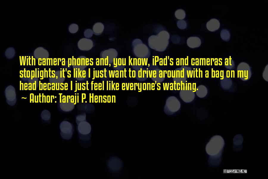 Taraji P. Henson Quotes: With Camera Phones And, You Know, Ipad's And Cameras At Stoplights, It's Like I Just Want To Drive Around With