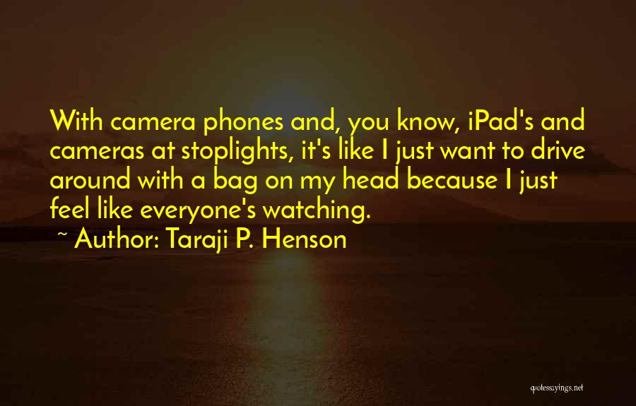 Taraji P. Henson Quotes: With Camera Phones And, You Know, Ipad's And Cameras At Stoplights, It's Like I Just Want To Drive Around With