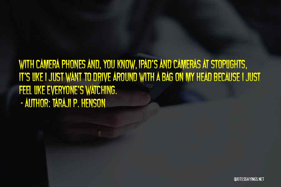 Taraji P. Henson Quotes: With Camera Phones And, You Know, Ipad's And Cameras At Stoplights, It's Like I Just Want To Drive Around With