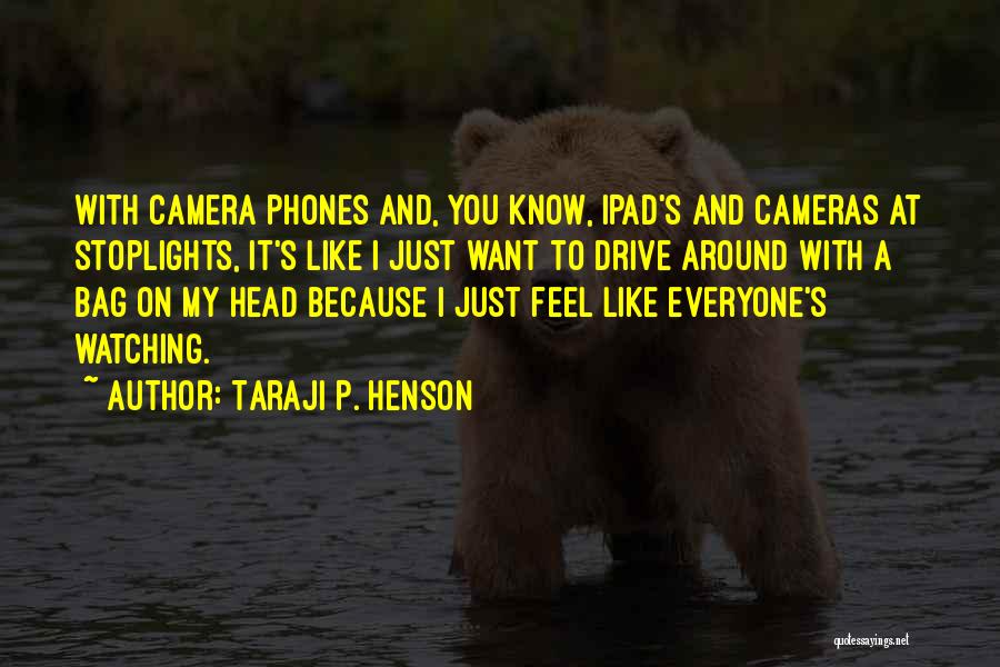 Taraji P. Henson Quotes: With Camera Phones And, You Know, Ipad's And Cameras At Stoplights, It's Like I Just Want To Drive Around With