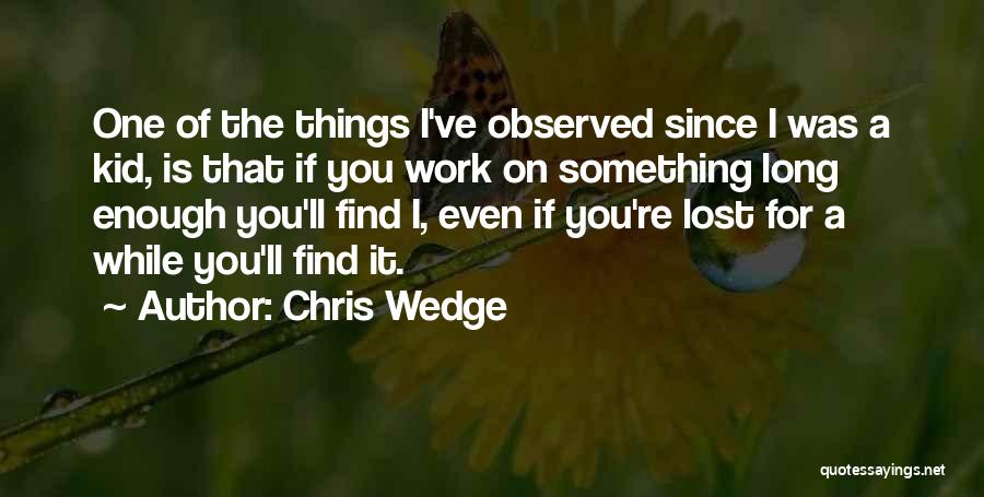 Chris Wedge Quotes: One Of The Things I've Observed Since I Was A Kid, Is That If You Work On Something Long Enough