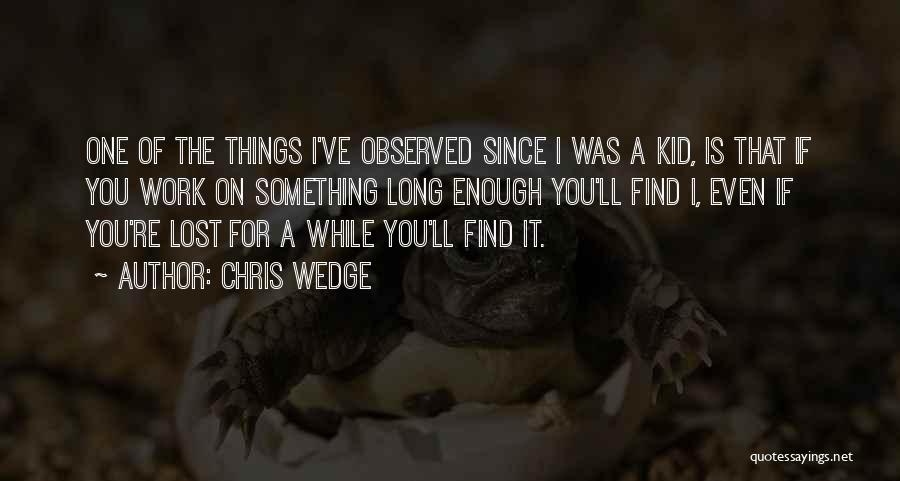 Chris Wedge Quotes: One Of The Things I've Observed Since I Was A Kid, Is That If You Work On Something Long Enough