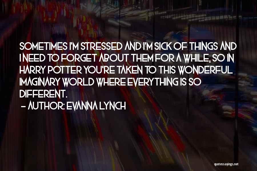 Evanna Lynch Quotes: Sometimes I'm Stressed And I'm Sick Of Things And I Need To Forget About Them For A While, So In