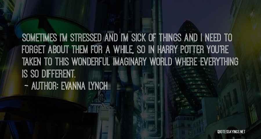 Evanna Lynch Quotes: Sometimes I'm Stressed And I'm Sick Of Things And I Need To Forget About Them For A While, So In