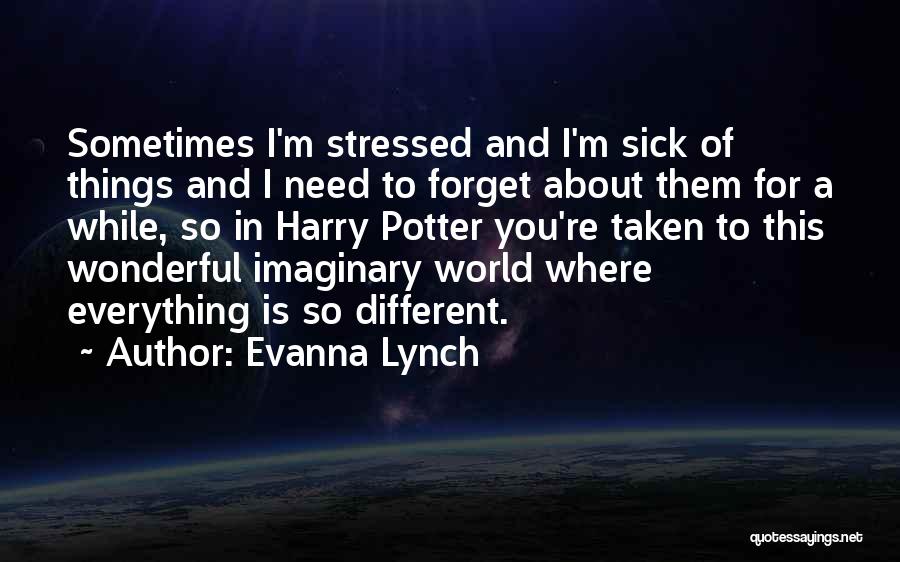 Evanna Lynch Quotes: Sometimes I'm Stressed And I'm Sick Of Things And I Need To Forget About Them For A While, So In