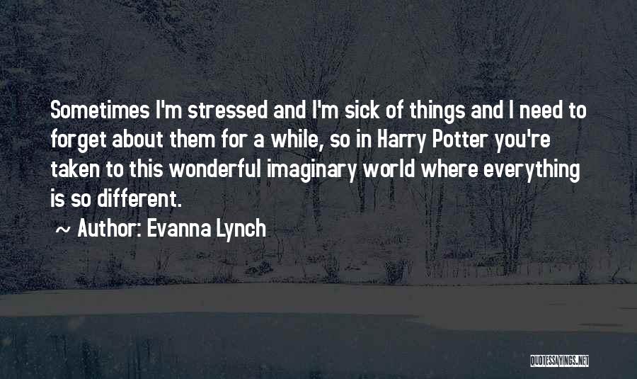 Evanna Lynch Quotes: Sometimes I'm Stressed And I'm Sick Of Things And I Need To Forget About Them For A While, So In