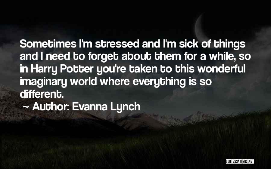 Evanna Lynch Quotes: Sometimes I'm Stressed And I'm Sick Of Things And I Need To Forget About Them For A While, So In