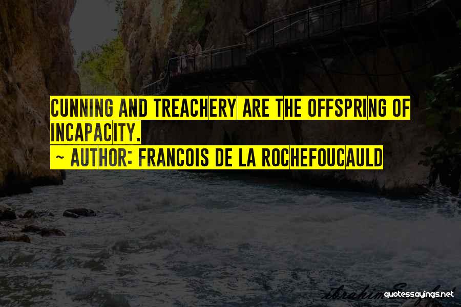 Francois De La Rochefoucauld Quotes: Cunning And Treachery Are The Offspring Of Incapacity.