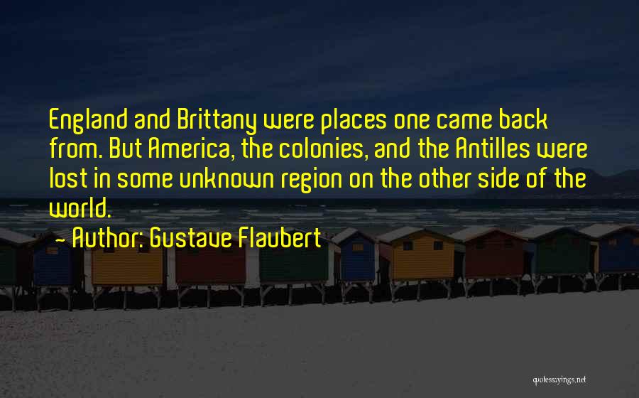 Gustave Flaubert Quotes: England And Brittany Were Places One Came Back From. But America, The Colonies, And The Antilles Were Lost In Some