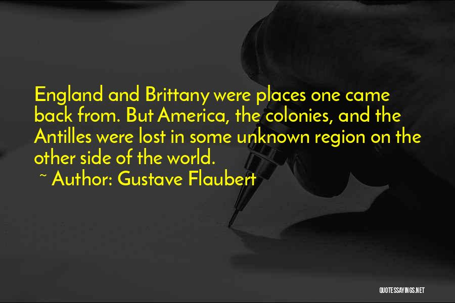 Gustave Flaubert Quotes: England And Brittany Were Places One Came Back From. But America, The Colonies, And The Antilles Were Lost In Some