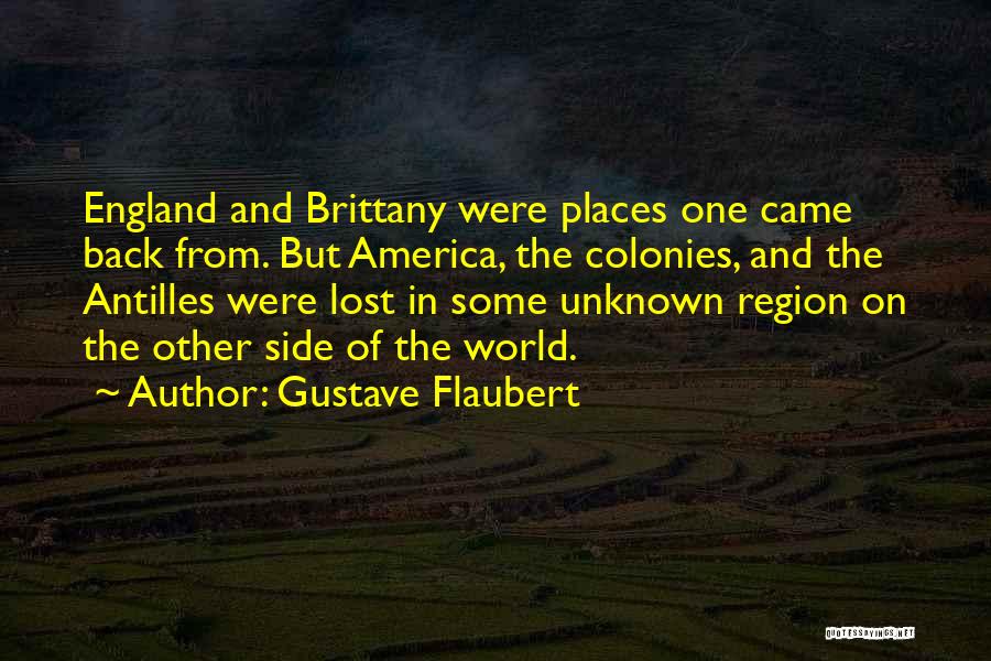 Gustave Flaubert Quotes: England And Brittany Were Places One Came Back From. But America, The Colonies, And The Antilles Were Lost In Some