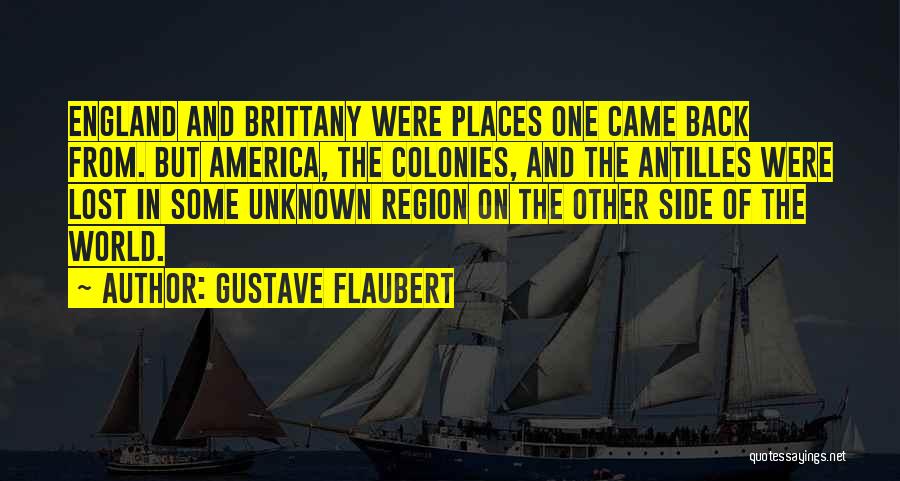 Gustave Flaubert Quotes: England And Brittany Were Places One Came Back From. But America, The Colonies, And The Antilles Were Lost In Some