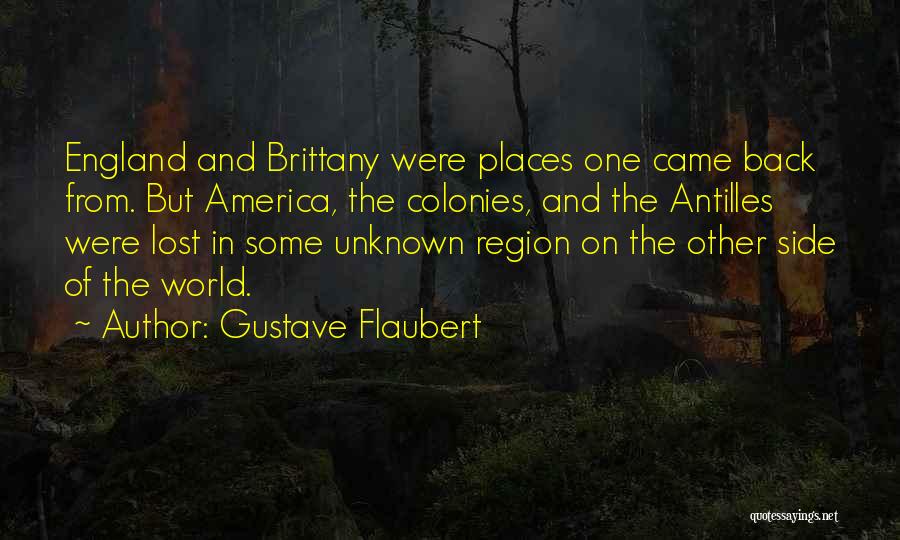 Gustave Flaubert Quotes: England And Brittany Were Places One Came Back From. But America, The Colonies, And The Antilles Were Lost In Some