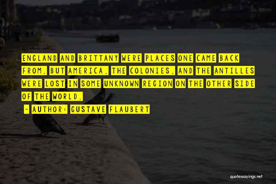 Gustave Flaubert Quotes: England And Brittany Were Places One Came Back From. But America, The Colonies, And The Antilles Were Lost In Some