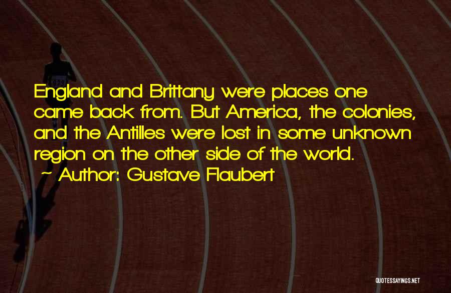 Gustave Flaubert Quotes: England And Brittany Were Places One Came Back From. But America, The Colonies, And The Antilles Were Lost In Some