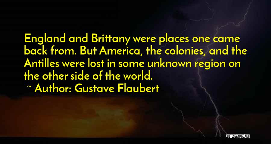 Gustave Flaubert Quotes: England And Brittany Were Places One Came Back From. But America, The Colonies, And The Antilles Were Lost In Some