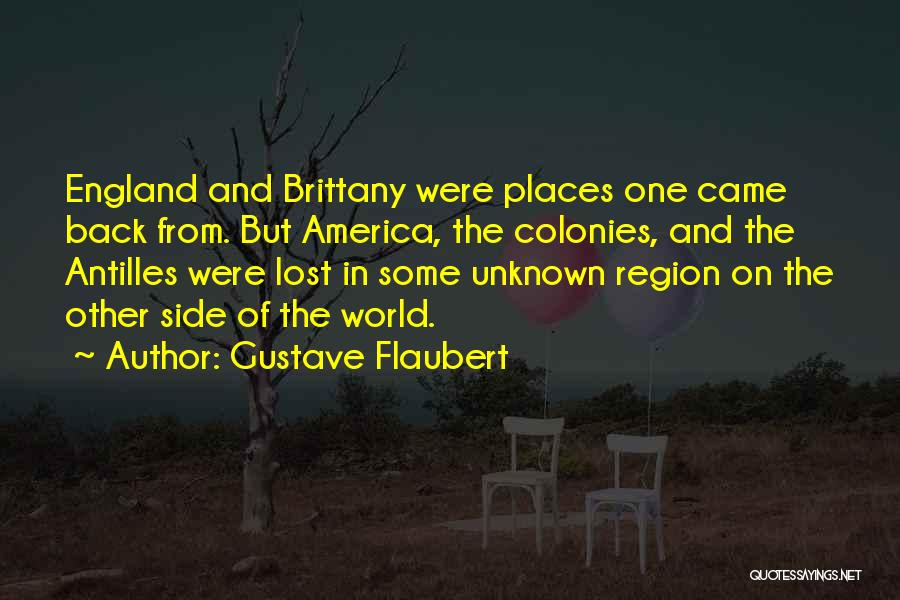 Gustave Flaubert Quotes: England And Brittany Were Places One Came Back From. But America, The Colonies, And The Antilles Were Lost In Some