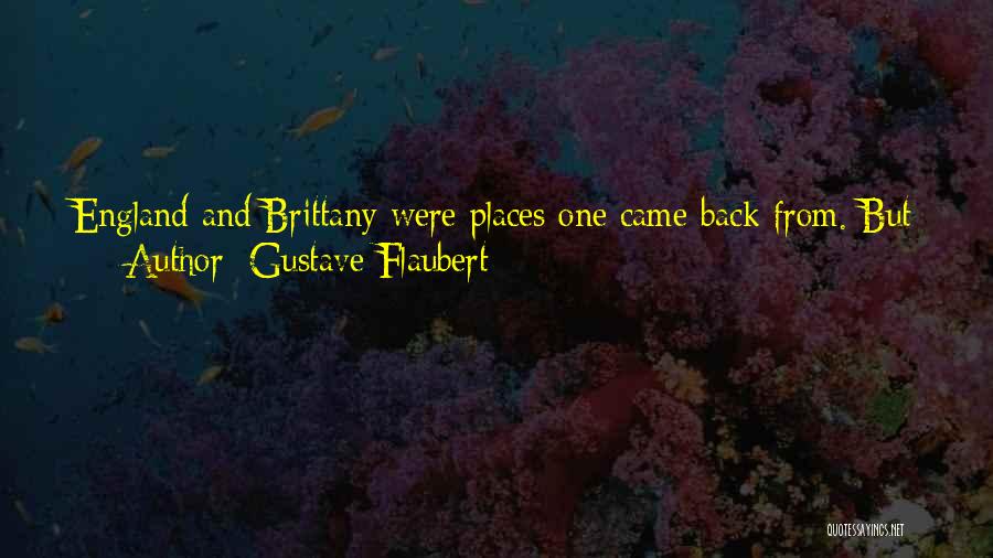 Gustave Flaubert Quotes: England And Brittany Were Places One Came Back From. But America, The Colonies, And The Antilles Were Lost In Some