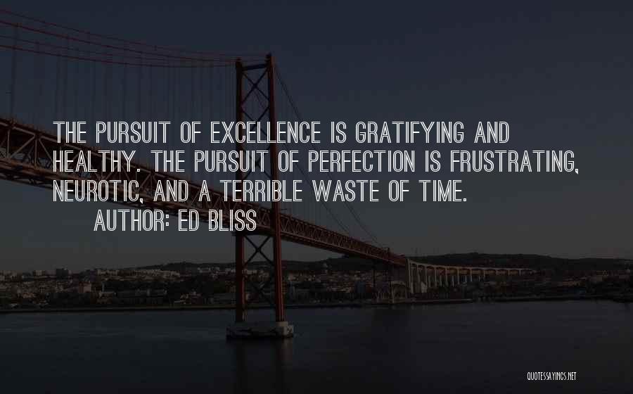 Ed Bliss Quotes: The Pursuit Of Excellence Is Gratifying And Healthy. The Pursuit Of Perfection Is Frustrating, Neurotic, And A Terrible Waste Of