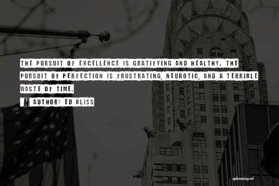Ed Bliss Quotes: The Pursuit Of Excellence Is Gratifying And Healthy. The Pursuit Of Perfection Is Frustrating, Neurotic, And A Terrible Waste Of