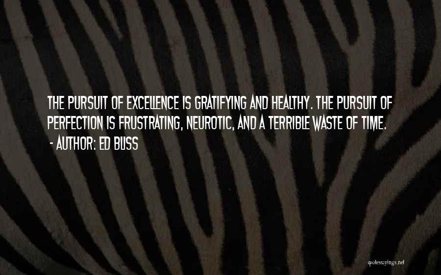 Ed Bliss Quotes: The Pursuit Of Excellence Is Gratifying And Healthy. The Pursuit Of Perfection Is Frustrating, Neurotic, And A Terrible Waste Of