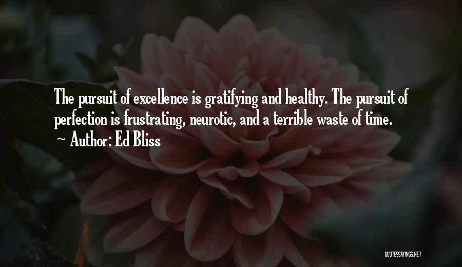 Ed Bliss Quotes: The Pursuit Of Excellence Is Gratifying And Healthy. The Pursuit Of Perfection Is Frustrating, Neurotic, And A Terrible Waste Of