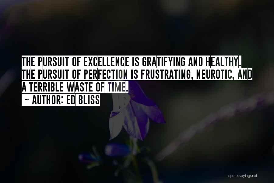 Ed Bliss Quotes: The Pursuit Of Excellence Is Gratifying And Healthy. The Pursuit Of Perfection Is Frustrating, Neurotic, And A Terrible Waste Of