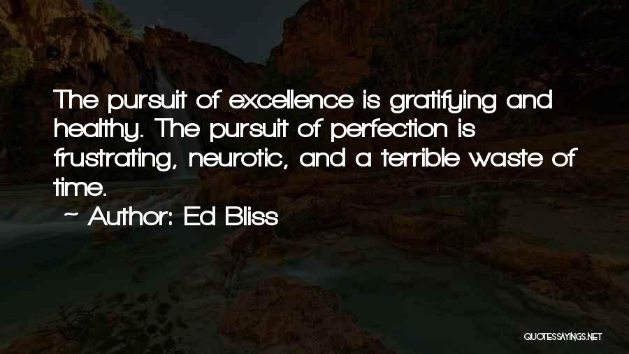 Ed Bliss Quotes: The Pursuit Of Excellence Is Gratifying And Healthy. The Pursuit Of Perfection Is Frustrating, Neurotic, And A Terrible Waste Of