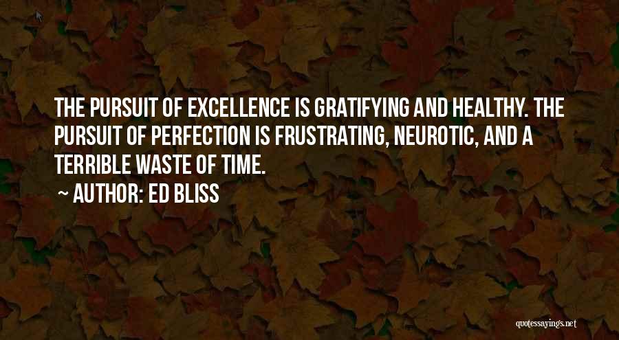 Ed Bliss Quotes: The Pursuit Of Excellence Is Gratifying And Healthy. The Pursuit Of Perfection Is Frustrating, Neurotic, And A Terrible Waste Of