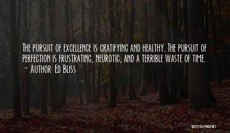 Ed Bliss Quotes: The Pursuit Of Excellence Is Gratifying And Healthy. The Pursuit Of Perfection Is Frustrating, Neurotic, And A Terrible Waste Of