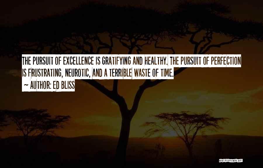 Ed Bliss Quotes: The Pursuit Of Excellence Is Gratifying And Healthy. The Pursuit Of Perfection Is Frustrating, Neurotic, And A Terrible Waste Of