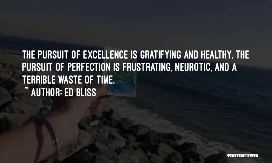 Ed Bliss Quotes: The Pursuit Of Excellence Is Gratifying And Healthy. The Pursuit Of Perfection Is Frustrating, Neurotic, And A Terrible Waste Of