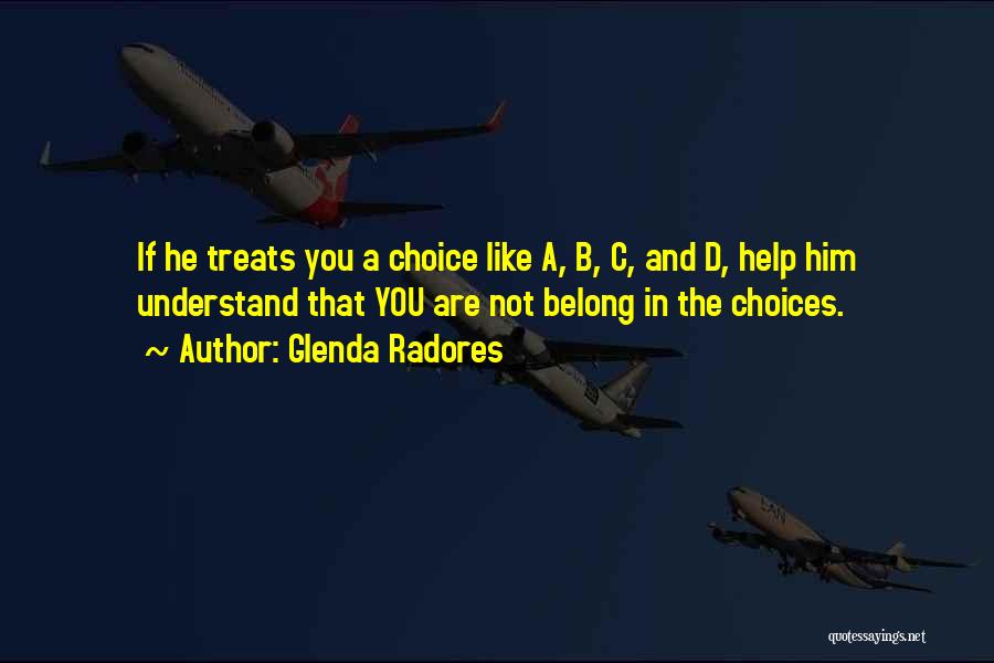 Glenda Radores Quotes: If He Treats You A Choice Like A, B, C, And D, Help Him Understand That You Are Not Belong