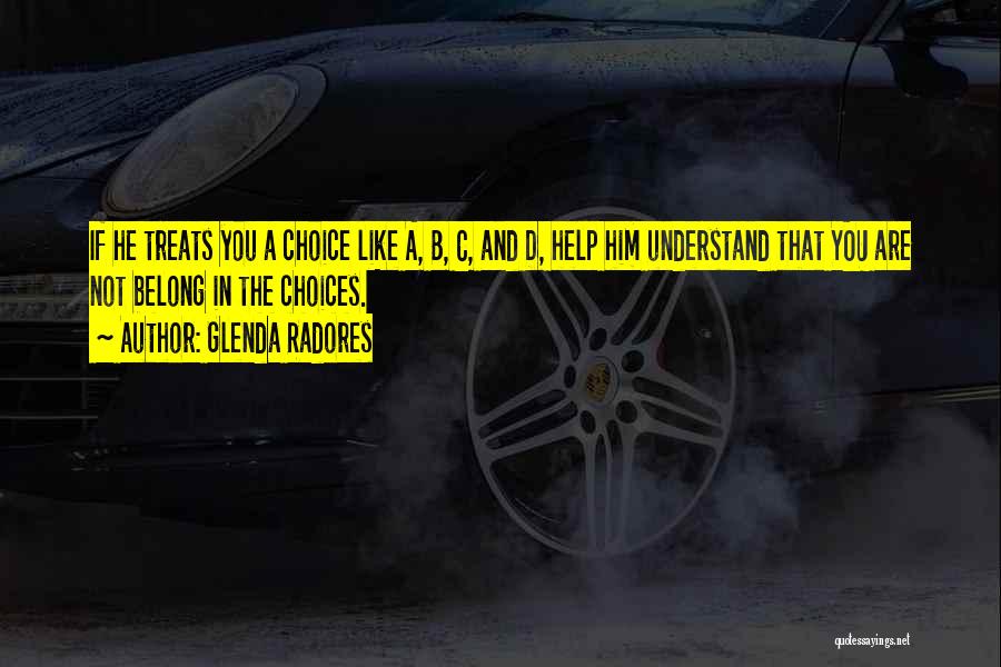 Glenda Radores Quotes: If He Treats You A Choice Like A, B, C, And D, Help Him Understand That You Are Not Belong