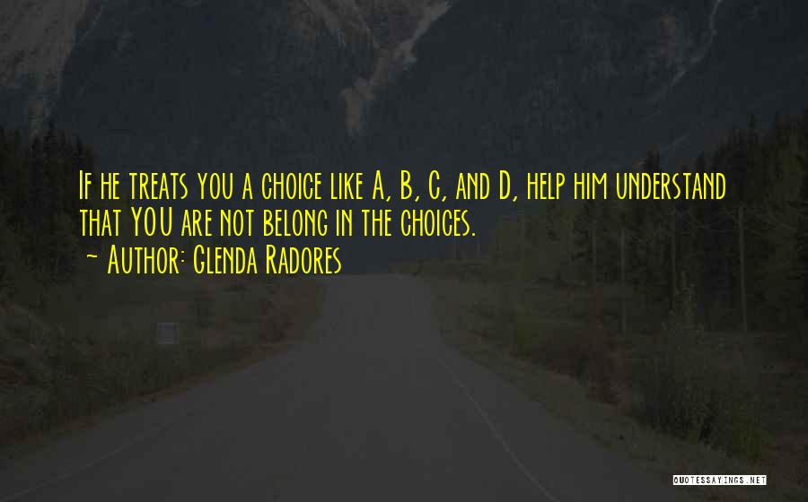 Glenda Radores Quotes: If He Treats You A Choice Like A, B, C, And D, Help Him Understand That You Are Not Belong