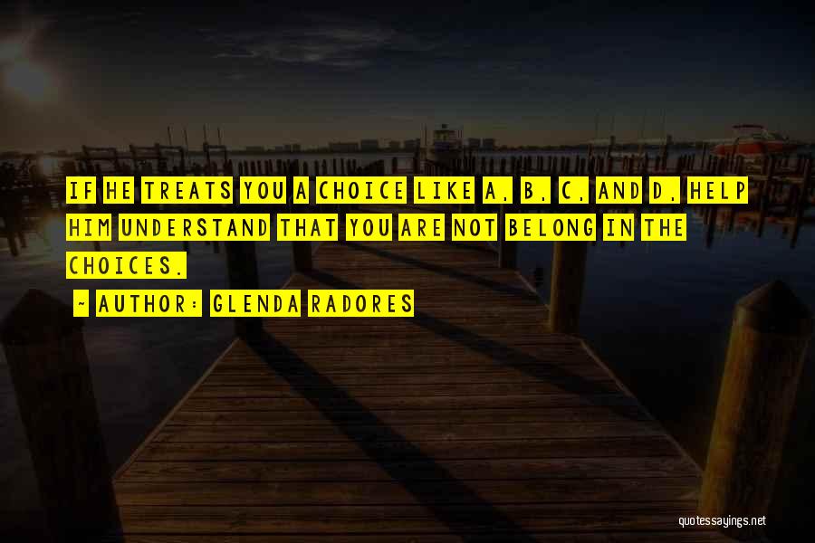 Glenda Radores Quotes: If He Treats You A Choice Like A, B, C, And D, Help Him Understand That You Are Not Belong