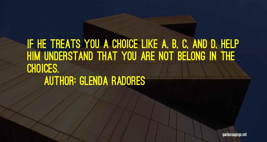 Glenda Radores Quotes: If He Treats You A Choice Like A, B, C, And D, Help Him Understand That You Are Not Belong