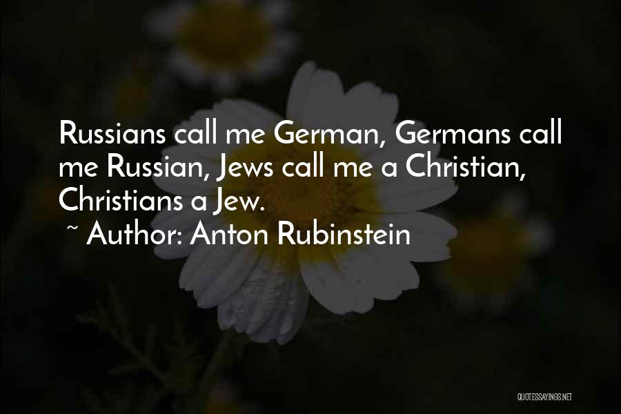 Anton Rubinstein Quotes: Russians Call Me German, Germans Call Me Russian, Jews Call Me A Christian, Christians A Jew.