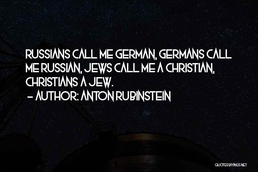 Anton Rubinstein Quotes: Russians Call Me German, Germans Call Me Russian, Jews Call Me A Christian, Christians A Jew.