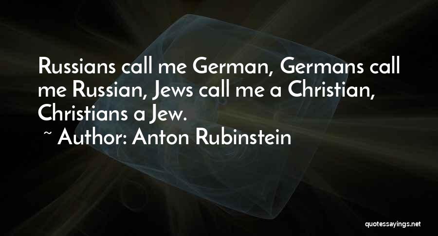 Anton Rubinstein Quotes: Russians Call Me German, Germans Call Me Russian, Jews Call Me A Christian, Christians A Jew.