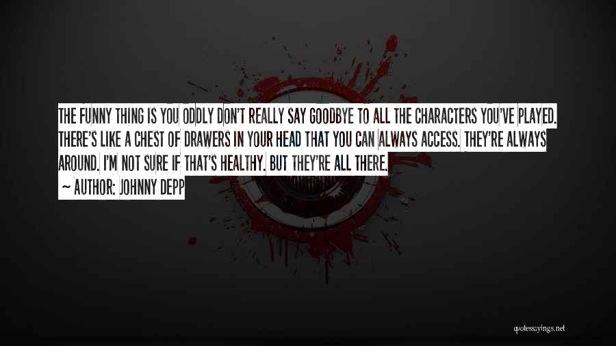 Johnny Depp Quotes: The Funny Thing Is You Oddly Don't Really Say Goodbye To All The Characters You've Played. There's Like A Chest