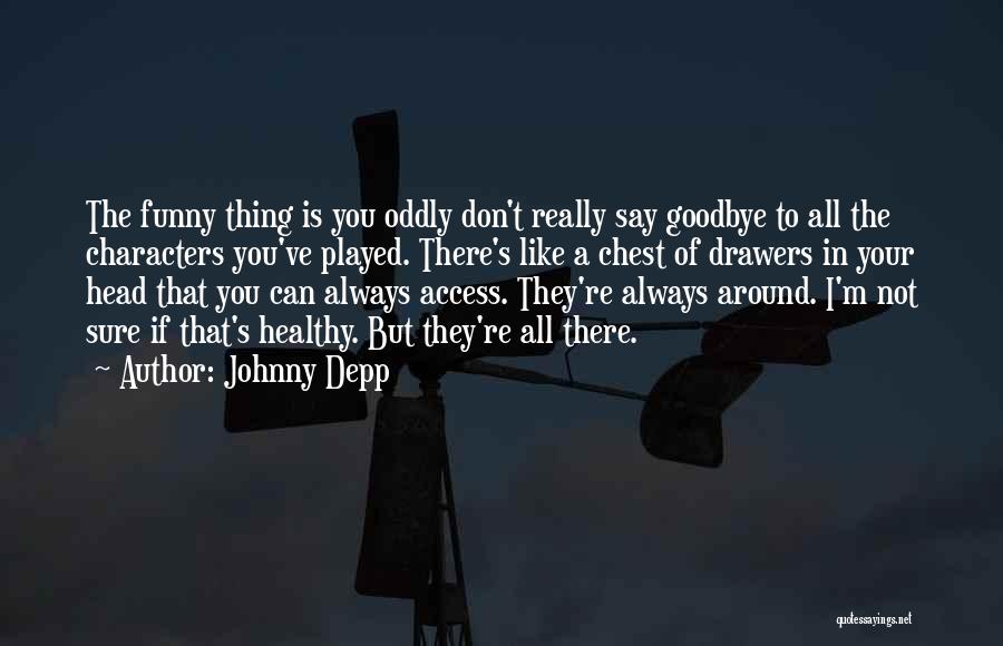 Johnny Depp Quotes: The Funny Thing Is You Oddly Don't Really Say Goodbye To All The Characters You've Played. There's Like A Chest