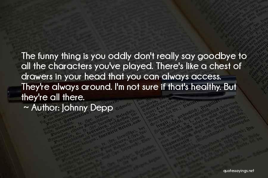 Johnny Depp Quotes: The Funny Thing Is You Oddly Don't Really Say Goodbye To All The Characters You've Played. There's Like A Chest