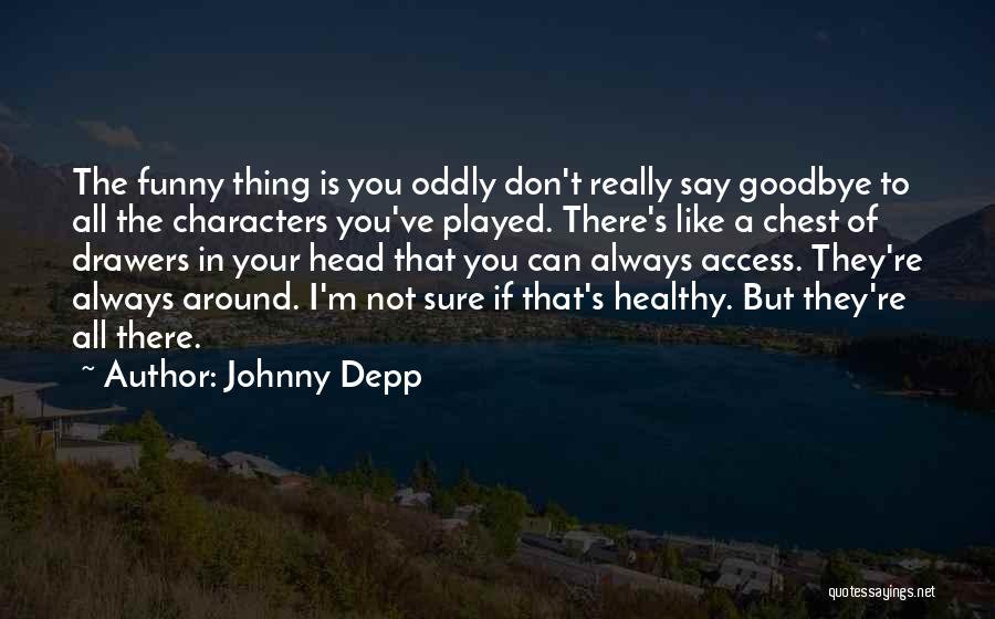 Johnny Depp Quotes: The Funny Thing Is You Oddly Don't Really Say Goodbye To All The Characters You've Played. There's Like A Chest
