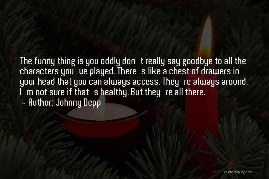 Johnny Depp Quotes: The Funny Thing Is You Oddly Don't Really Say Goodbye To All The Characters You've Played. There's Like A Chest