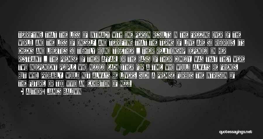 James Baldwin Quotes: Terrifying, That The Loss Of Intimacy With One Person Results In The Freezing Over Of The World, And The Loss