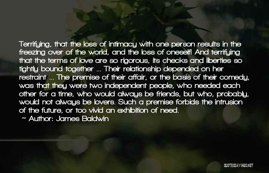 James Baldwin Quotes: Terrifying, That The Loss Of Intimacy With One Person Results In The Freezing Over Of The World, And The Loss