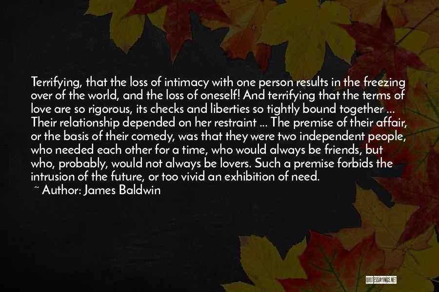 James Baldwin Quotes: Terrifying, That The Loss Of Intimacy With One Person Results In The Freezing Over Of The World, And The Loss