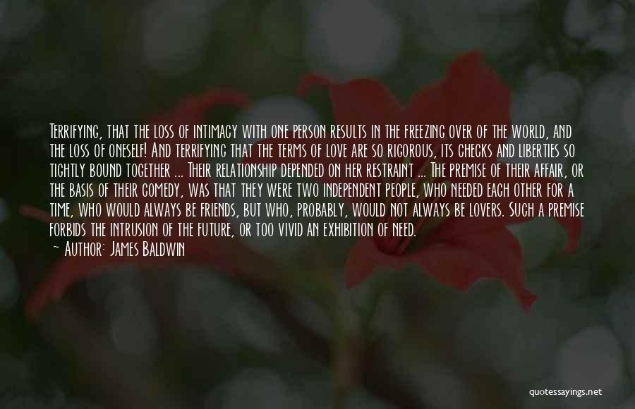 James Baldwin Quotes: Terrifying, That The Loss Of Intimacy With One Person Results In The Freezing Over Of The World, And The Loss